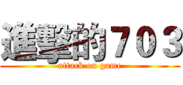 進擊的７０３ (attack on game)