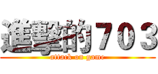 進擊的７０３ (attack on game)