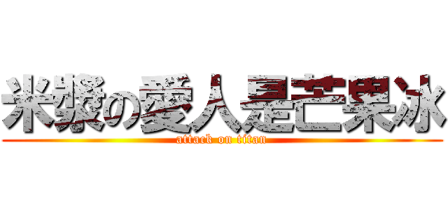米漿の愛人是芒果冰 (attack on titan)