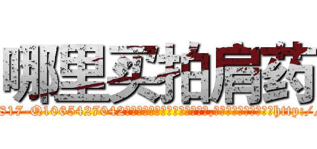 哪里买拍肩药 (哪里买拍肩药【电-151x68344x817-Q1065427042元吉药业】我们做的是长期生意,靠的是老客户长期支持http://sngk.net/3bHdBP

参考消息网我们做的是长期生意,靠的是老客户长期支持也许我们早该意识到，就连鲍勃·霍斯金斯（金球奖戏剧类电影男主角 
)