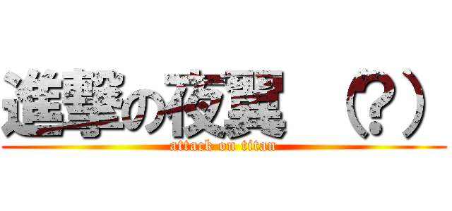 進撃の夜翼 （？） (attack on titan)