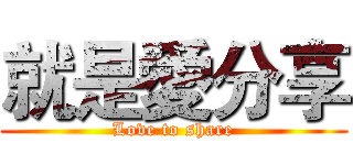 就是愛分享 (Love to share)