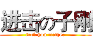 进击の子刚 (fuck you mother)