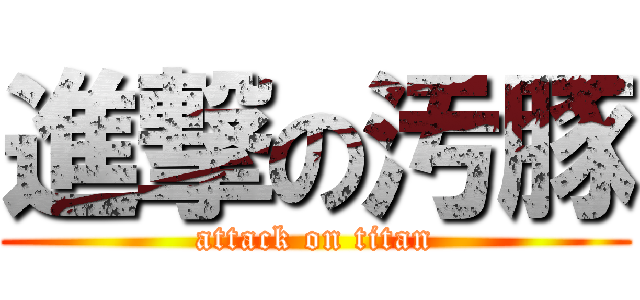 進撃の汚豚 (attack on titan)