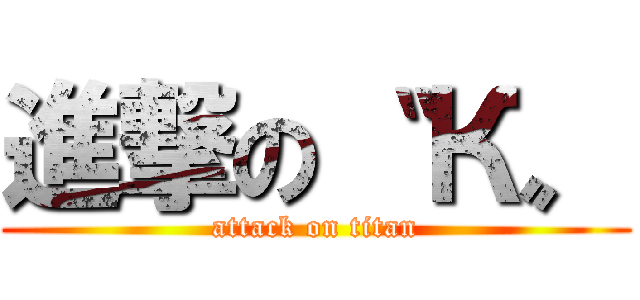進撃の〝 К〟 (attack on titan)