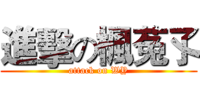 進擊の楓菟孓 (attack on WY)