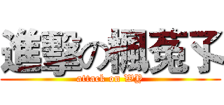 進擊の楓菟孓 (attack on WY)