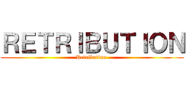 ＲＥＴＲＩＢＵＴＩＯＮ (Retribution )