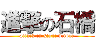 進撃の石橋 (attack on stone bridge)