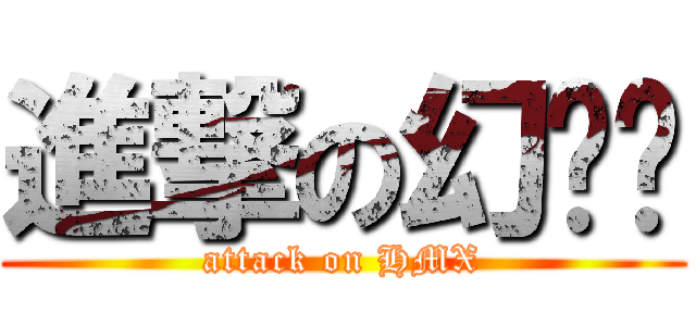 進撃の幻灭乡 (attack on HMX)