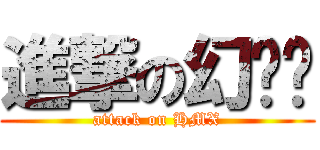 進撃の幻灭乡 (attack on HMX)