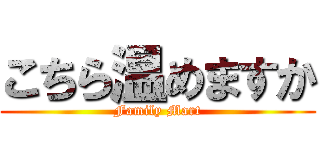 こちら温めますか (Family Mart)