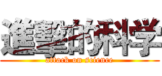 進擊的科学 (attack on science)
