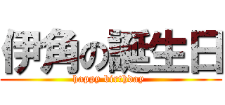 伊角の誕生日 (happy birthday )