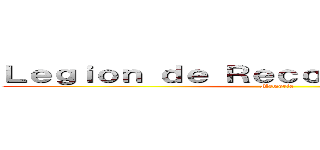 Ｌｅｇｉｏｎ ｄｅ Ｒｅｃｏｎｏｃｉｍｉｅｎｔｏ (Memoria)