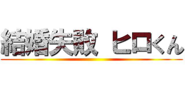 結婚失敗 ヒロくん ()