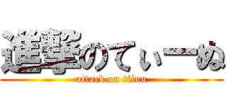 進撃のてぃーぬ (attack on tiinu)