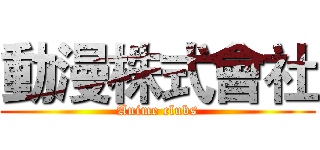 動漫株式會社 (Anime clubs)