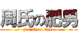 周氏の肥男 (Fat Chau Chau)