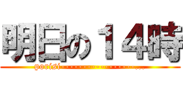 明日の１４時 (porisi-----------------...)