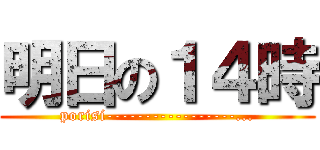 明日の１４時 (porisi-----------------...)