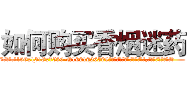 如何购买香烟迷药 (如何购买香烟迷药【电.话156x1318x7580-Q1991936399鑫宏药业】我们做的是长期生意,靠的是老客户长期支持
参考消息网2月20日报道 韩媒称，“剩女多、离婚率高的城市，房价一定会上涨。”这是中国经济学家金岩石2016年12月参加在上海举行的房地产相关论坛时说的话。
)
