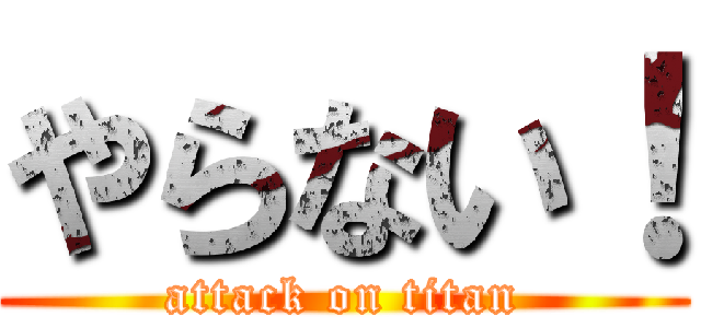 やらない！ (attack on titan)