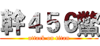 幹４５６鱉 (attack on titan)