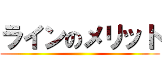 ラインのメリット ()