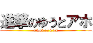 進撃のゆうとアホ (attack on titan)