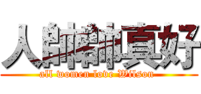 人帥帥真好 (all women love Wilson )