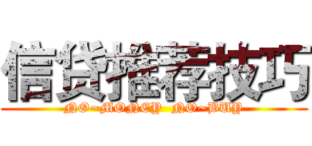 信贷推荐技巧 (NO~MONEY  NO~BUY)