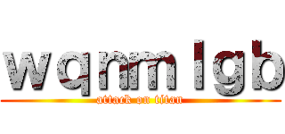 ｗｑｎｍｌｇｂ (attack on titan)