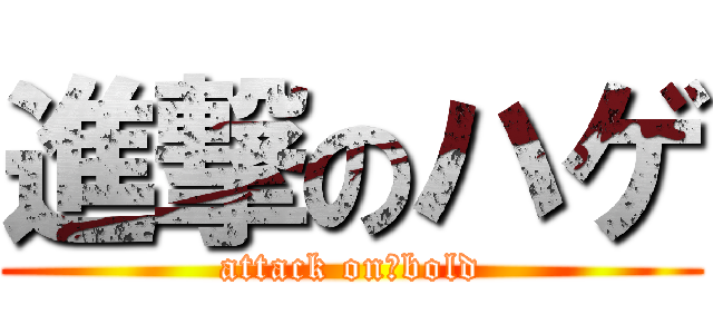 進撃のハゲ (attack on　bold)