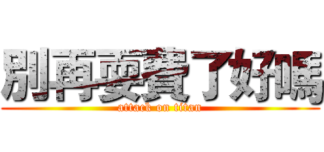別再耍費了好嗎 (attack on titan)