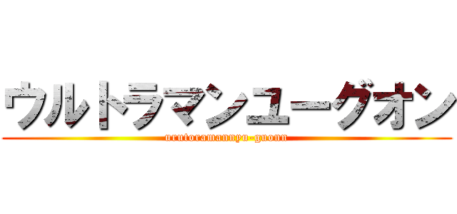 ウルトラマンユーグオン (urutoramannyu-guonn)