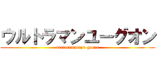 ウルトラマンユーグオン (urutoramannyu-guonn)