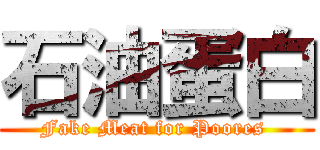 石油蛋白 (Fake Meat for Poores )