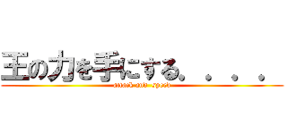 王の力を手にする．．．． (attack and  speed)