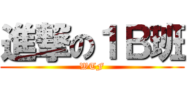 進撃の１Ｂ班 (WTF)