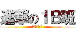 進撃の１Ｂ班 (WTF)