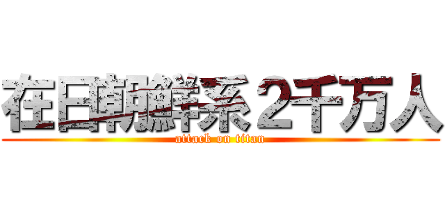 在日朝鮮系２千万人 (attack on titan)