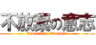 不放棄の意志 (Cross The Obstacle)