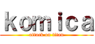 ｋｏｍｉｃａ (attack on titan)