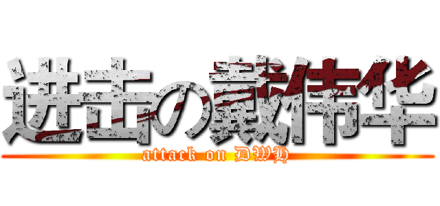 进击の戴伟华 (attack on DWH)