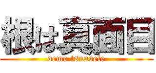 根は真面目 (demo tsundele)