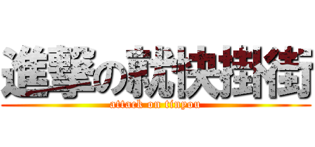 進撃の就快掛街 (attack on tinyou)