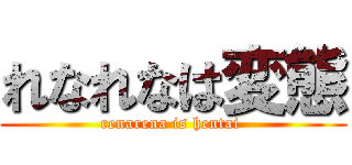 れなれなは変態 (renarena is hentai )