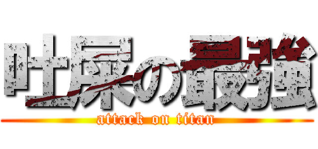 吐屎の最強 (attack on titan)
