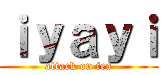 ｉｙａｙｉ (attack on fea)